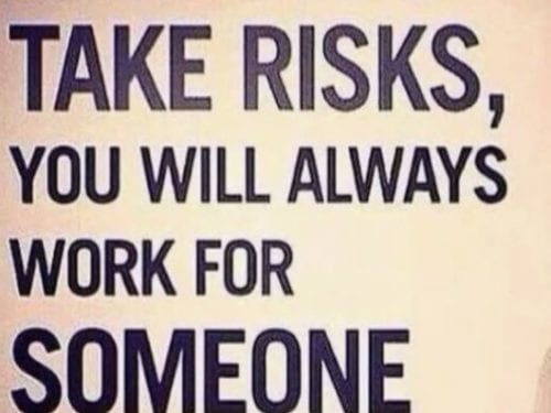 If you dont take risks